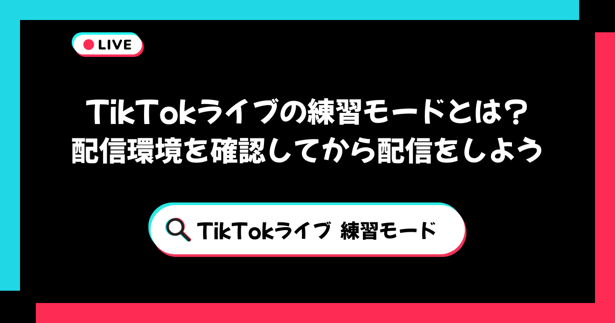 TikTokライブの練習モードとは？配信環境を確認してから配信をしよう